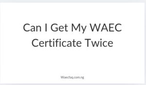 Can I Get My Waec Certificate Twice