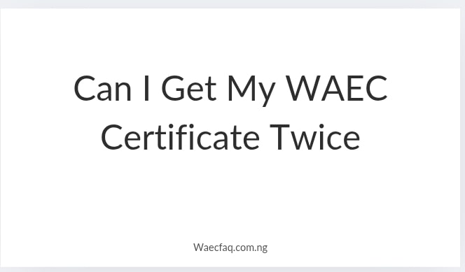 Can I Get My Waec Certificate Twice