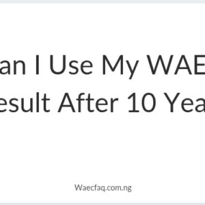 Can I Use My Waec Result After 10 Years