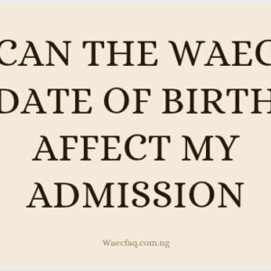 Can The Waec Date Of Birth Affect My Admission