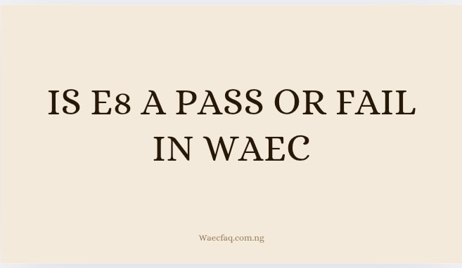 Is E8 A Pass Or Fail In Waec