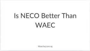 Is Neco Better Than Waec