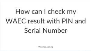 How Can I Check My Waec Result With Pin And Serial Number