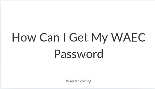 How Can I Get My Waec Password