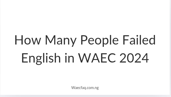 How Many People Failed English In Waec 2024