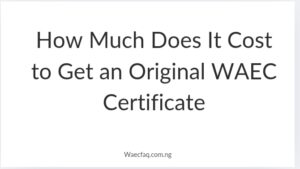 How Much Does It Cost To Get An Original Waec Certificate