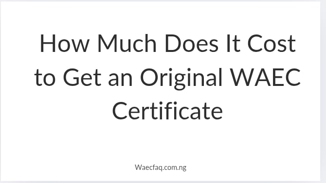 How Much Does It Cost To Get An Original Waec Certificate