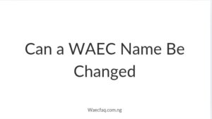 Can A Waec Name Be Changed