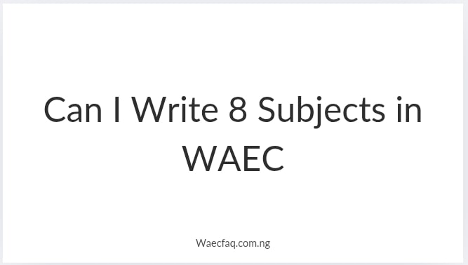Can I Write 8 Subjects In Waec