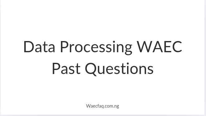 Data Processing Waec Past Questions Your Complete Guide