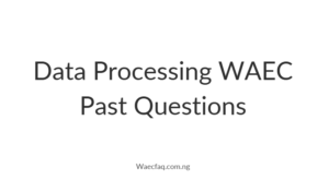 Mastering Data Processing WAEC Past Questions: Your Ultimate Guide