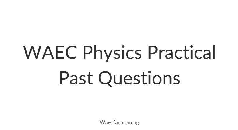 Waec Physics Practical Past Questions Comprehensive Guide